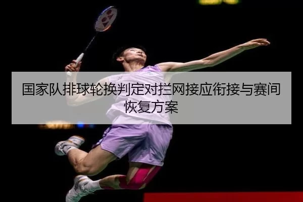 国家队排球轮换判定对拦网接应衔接与赛间恢复方案