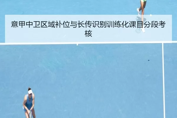 意甲中卫区域补位与长传识别训练化课目分段考核