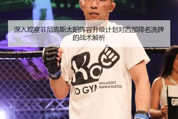 深入观察菲尼克斯太阳阵容升级计划对西部排名洗牌的战术解析